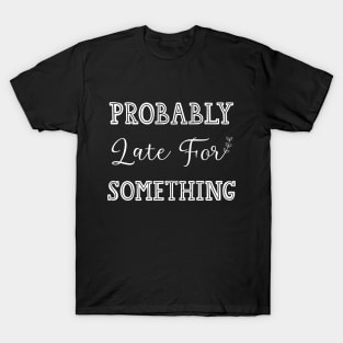 Probably Late For Something T-Shirt